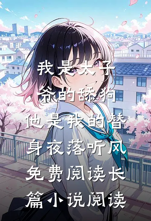 我是太子爷的舔狗,他是我的替身夜落听风免费阅读长篇小说阅读