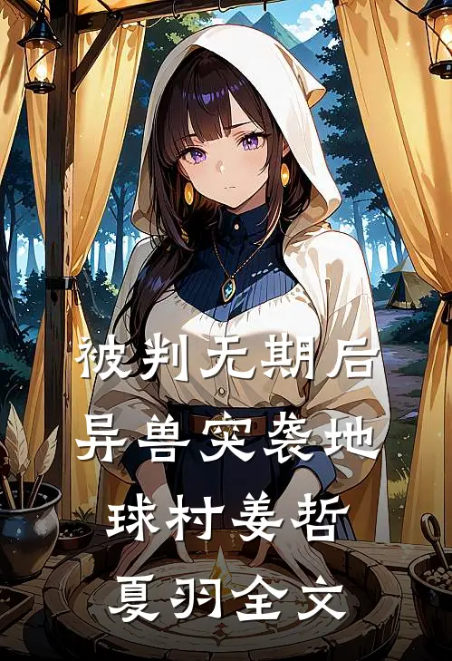 被判无期后，异兽突袭地球村姜哲夏羽全文