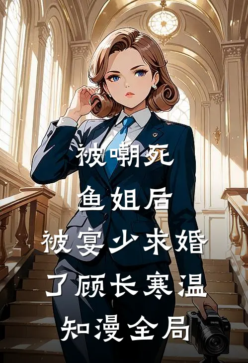 被嘲死鱼姐后，被宴少求婚了顾长寒温知漫全局