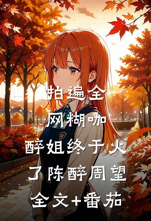 拍遍全网糊咖，醉姐终于火了陈醉周望全文+番茄