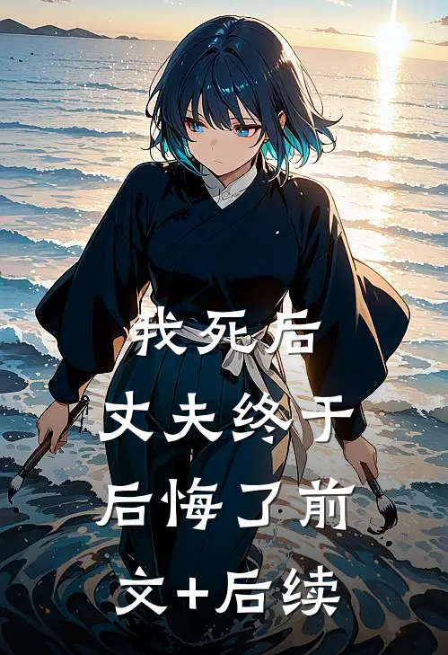 我死后，丈夫终于后悔了前文+后续