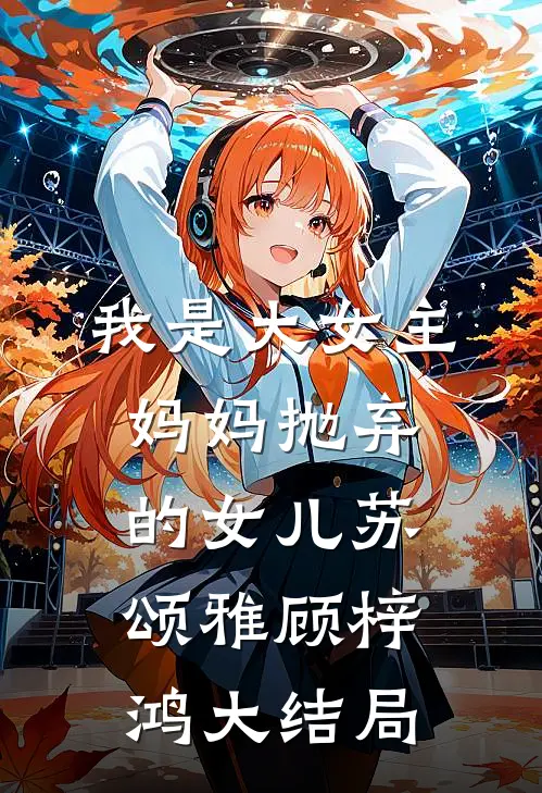 我是大女主妈妈抛弃的女儿苏颂雅顾梓鸿大结局