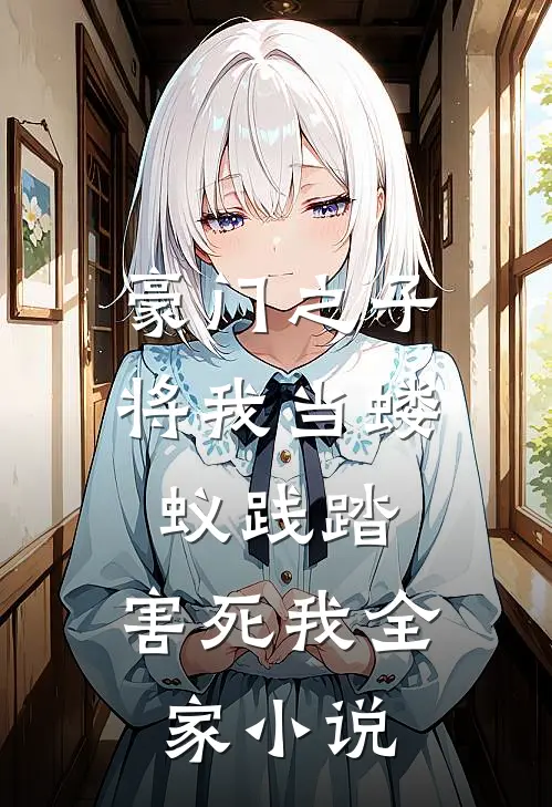 豪门之子将我当蝼蚁践踏，害死我全家小说