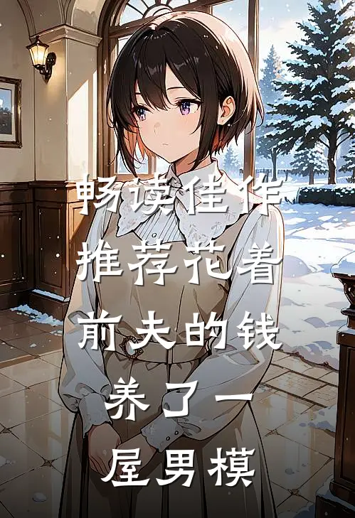 畅读佳作推荐花着前夫的钱，养了一屋男模