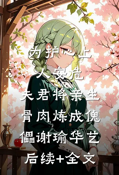 为护心上人安危，夫君将亲生骨肉炼成傀儡谢瑜华艺后续+全文