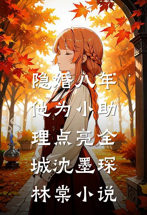 隐婚八年，他为小助理点亮全城沈墨琛林棠小说