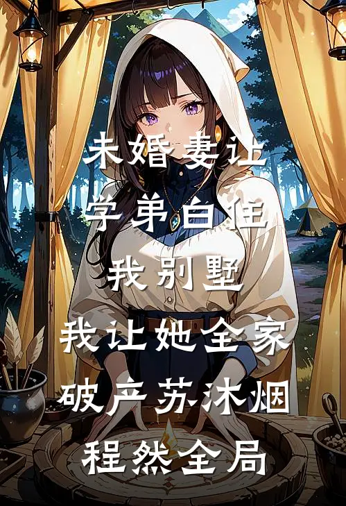 未婚妻让学弟白住我别墅，我让她全家破产苏沐烟程然全局