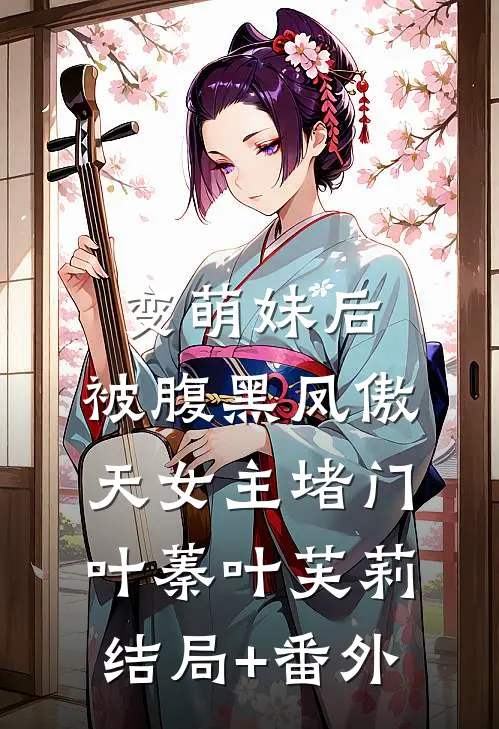 变萌妹后，被腹黑凤傲天女主堵门叶蓁叶芙莉结局+番外