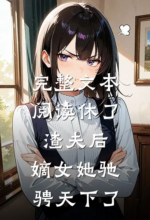 完整文本阅读休了渣夫后，嫡女她驰骋天下了
