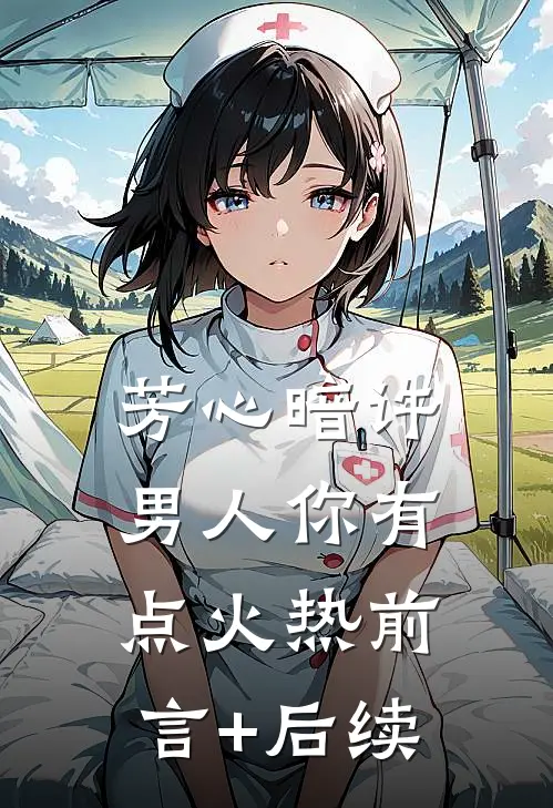 芳心暗许，男人你有点火热前言+后续