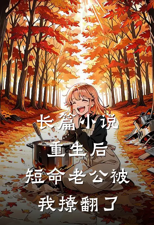 长篇小说重生后，短命老公被我撩翻了