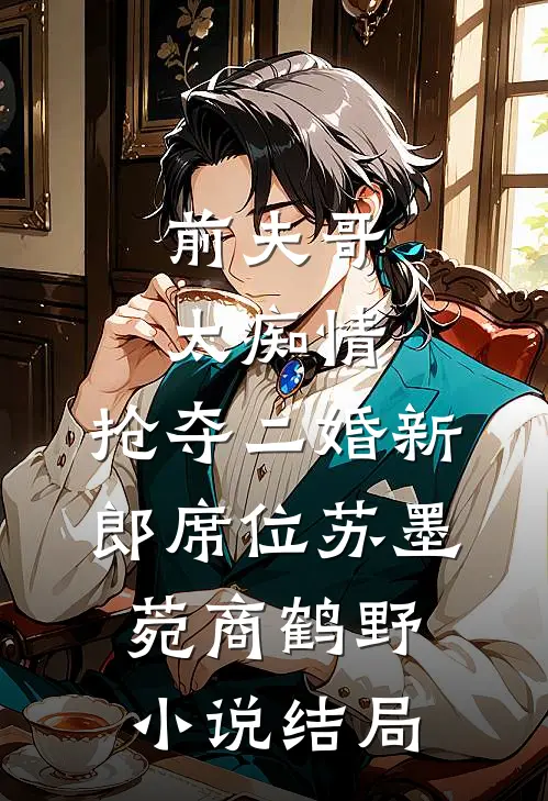 前夫哥太痴情，抢夺二婚新郎席位苏墨菀商鹤野小说结局