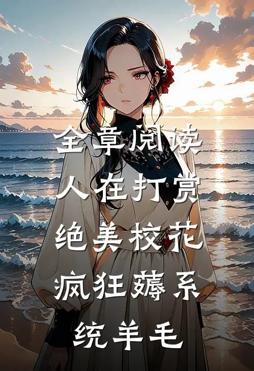 全章阅读人在打赏绝美校花，疯狂薅系统羊毛