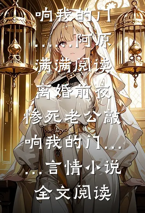离婚前夜，惨死老公敲响我的门……阿原满满阅读_离婚前夜，惨死老公敲响我的门……言情小说全文阅读