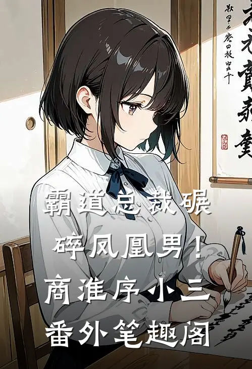 霸道总裁碾碎凤凰男！：商淮序小三番外笔趣阁