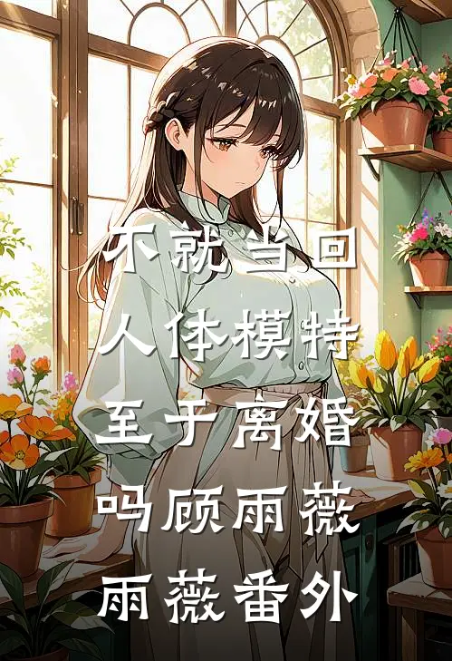 不就当回人体模特，至于离婚吗顾雨薇雨薇 番外