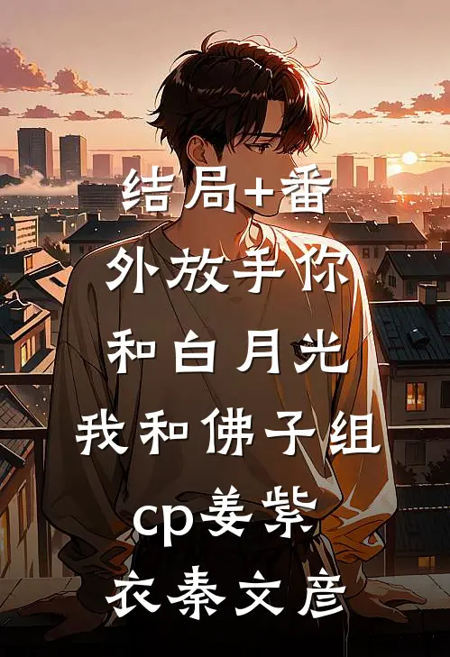 结局+番外放手你和白月光，我和佛子组cp姜紫衣秦文彦