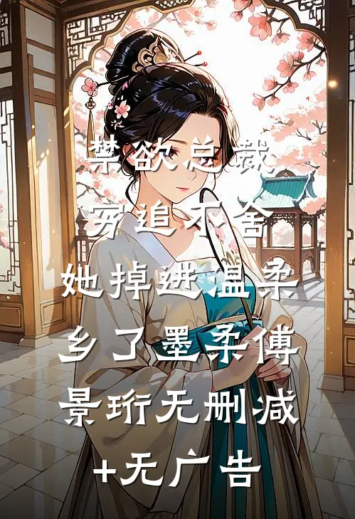 禁欲总裁穷追不舍，她掉进温柔乡了墨柔傅景珩无删减+无广告