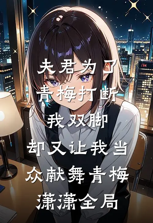 夫君为了青梅打断我双脚，却又让我当众献舞青梅潇潇全局
