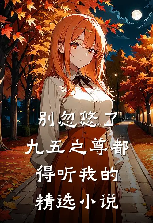 别忽悠了，九五之尊都得听我的精选小说