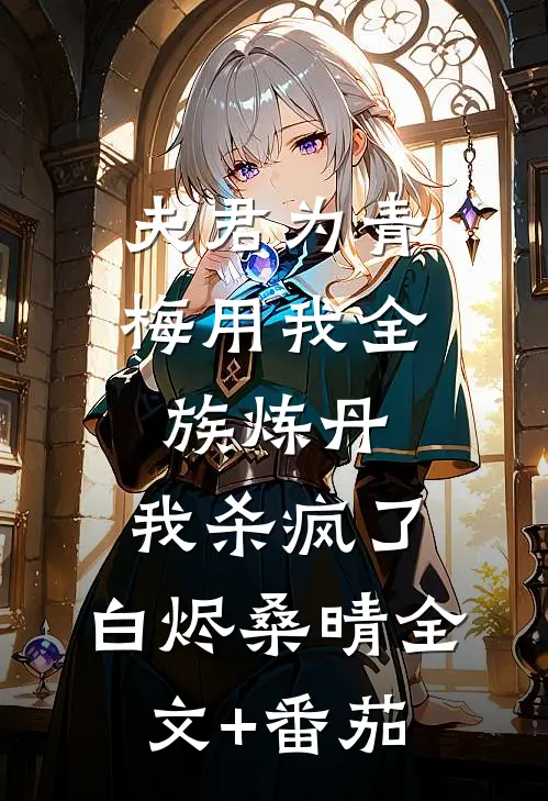 夫君为青梅用我全族炼丹，我杀疯了。白烬桑晴全文+番茄