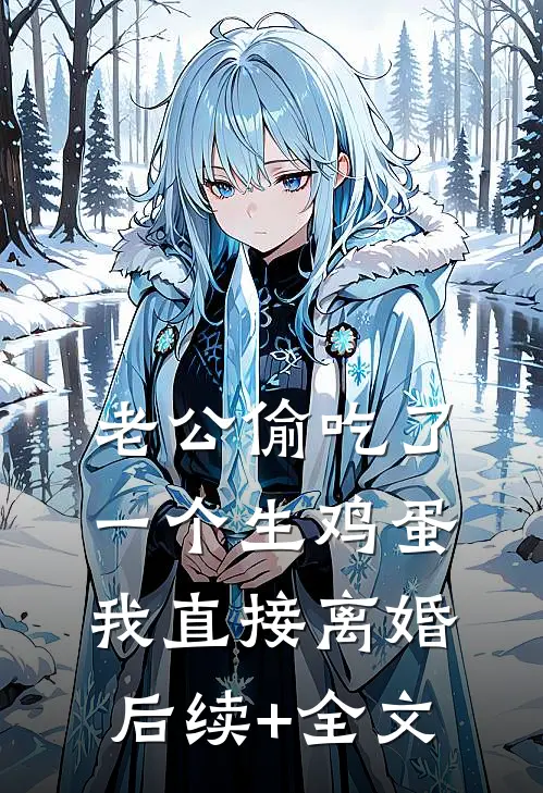 老公偷吃了一个生鸡蛋，我直接离婚后续+全文