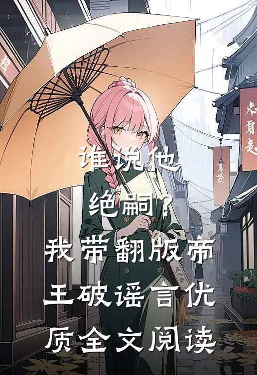 谁说他绝嗣？我带翻版帝王破谣言优质全文阅读