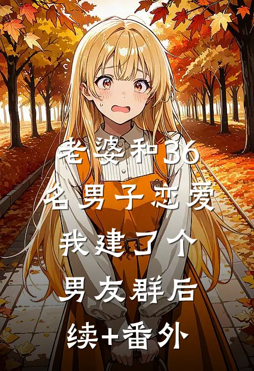 老婆和36名男子恋爱，我建了个男友群后续+番外