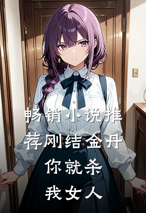 畅销小说推荐刚结金丹，你就杀我女人