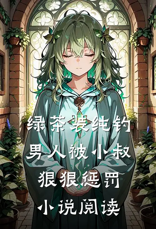 绿茶装纯钓男人被小叔狠狠惩罚小说阅读