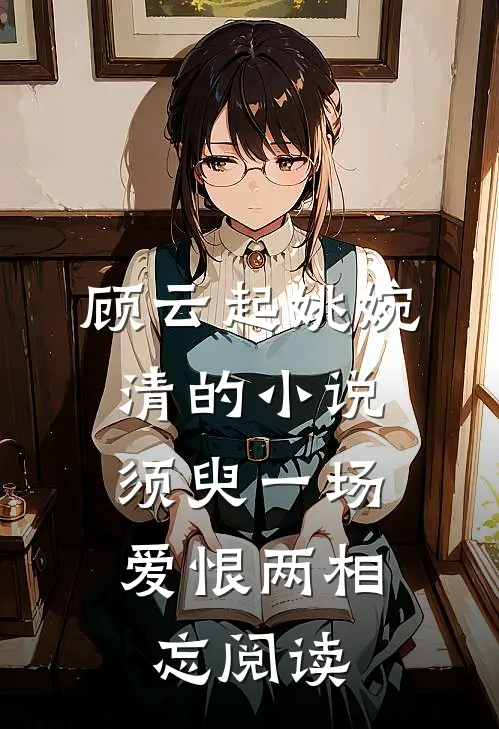 顾云起姚婉清的小说须臾一场，爱恨两相忘阅读