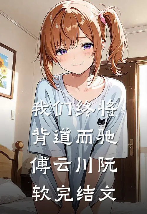我们终将背道而驰傅云川阮软完结文