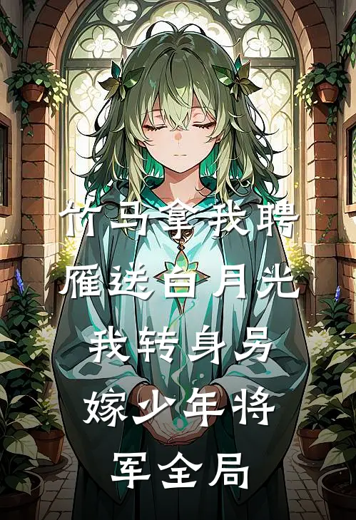 竹马拿我聘雁送白月光，我转身另嫁少年将军全局