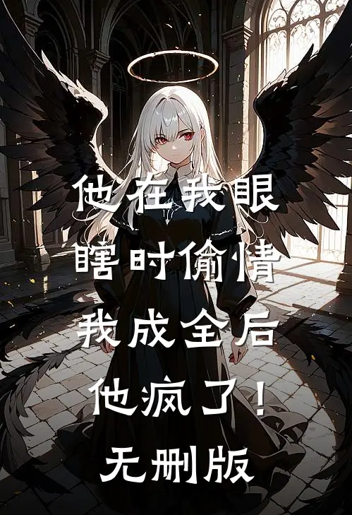 他在我眼瞎时偷情，我成全后他疯了！无删版