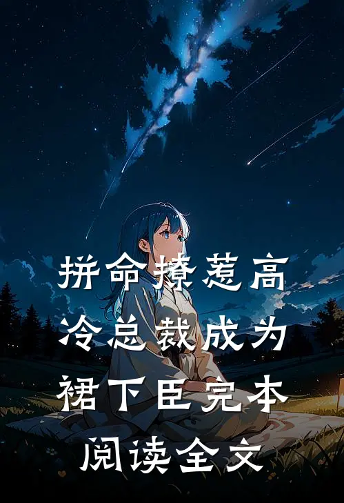拼命撩惹高冷总裁成为裙下臣完本阅读全文
