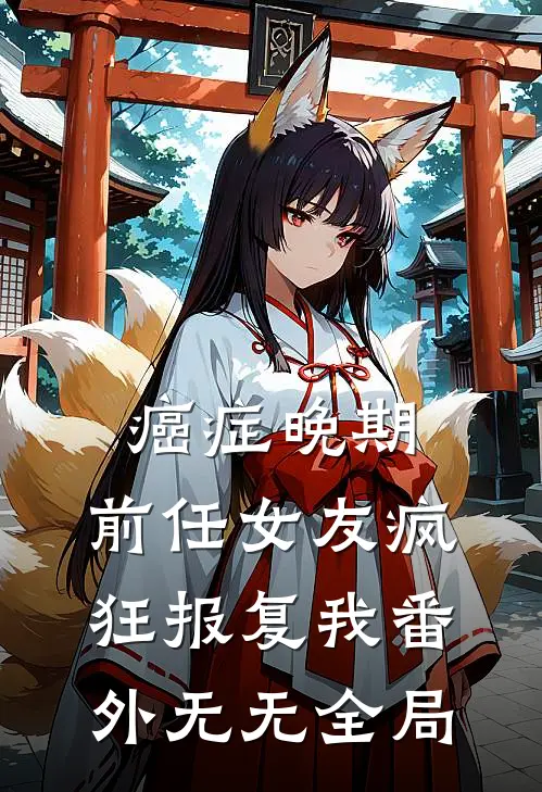 癌症晚期，前任女友疯狂报复我  番外无无全局
