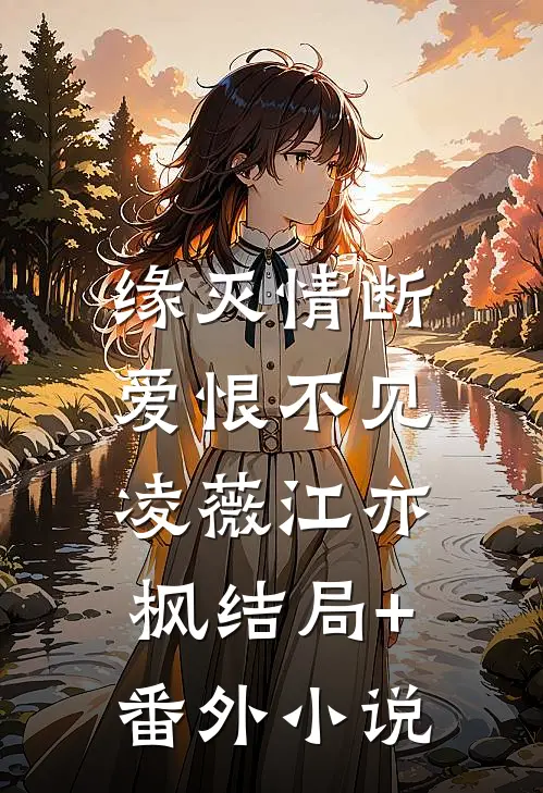 缘灭情断，爱恨不见凌薇江亦枫结局+番外小说