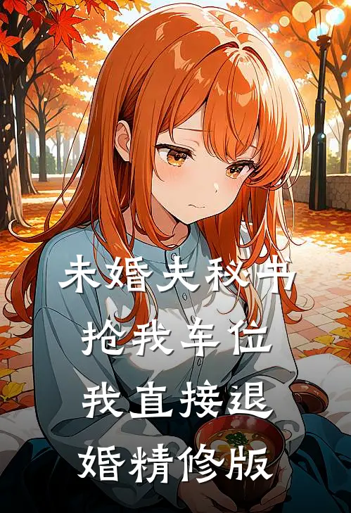 未婚夫秘书抢我车位，我直接退婚精修版