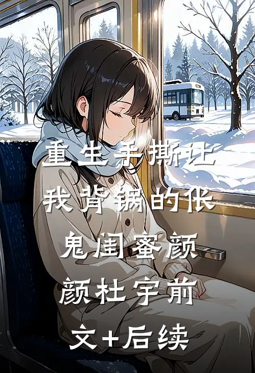 重生手撕让我背锅的伥鬼闺蜜颜颜杜宇前文+后续