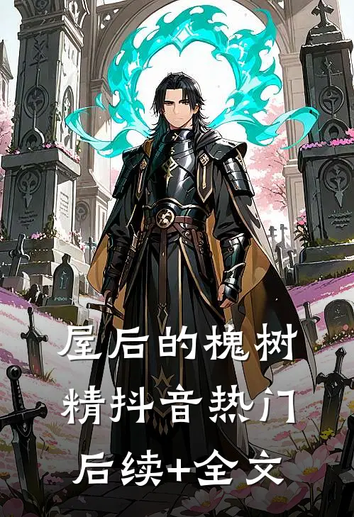 屋后的槐树精抖音热门后续+全文
