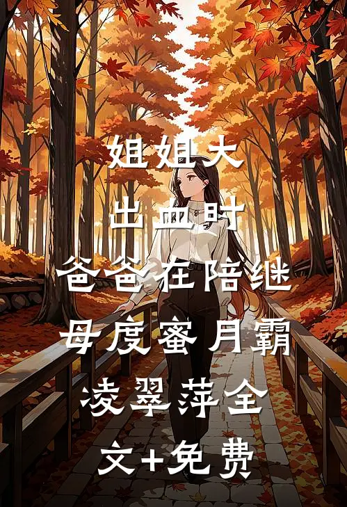 姐姐大出血时，爸爸在陪继母度蜜月霸凌翠萍全文+免费
