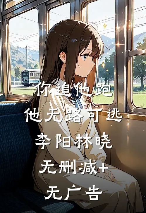 你追他跑，他无路可逃。李阳林晓无删减+无广告