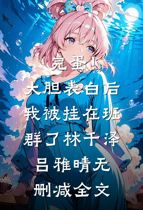 完蛋！大胆表白后，我被挂在班群了林千泽吕雅晴无删减全文