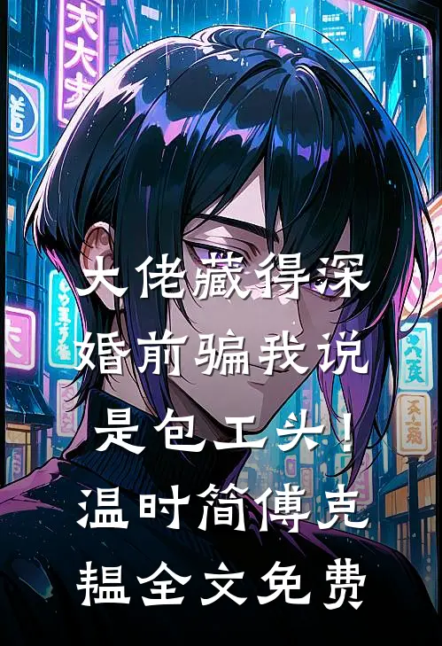 大佬藏得深，婚前骗我说是包工头！温时简傅克韫全文免费
