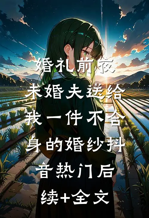 婚礼前夜，未婚夫送给我一件不合身的婚纱抖音热门后续+全文