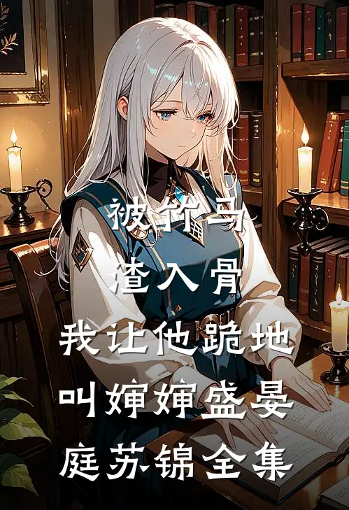 被竹马渣入骨，我让他跪地叫婶婶盛晏庭苏锦 全集
