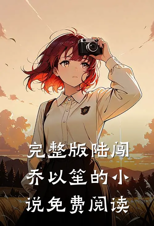 完整版陆闯乔以笙的小说免费阅读