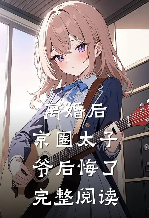离婚后，京圈太子爷后悔了完整阅读