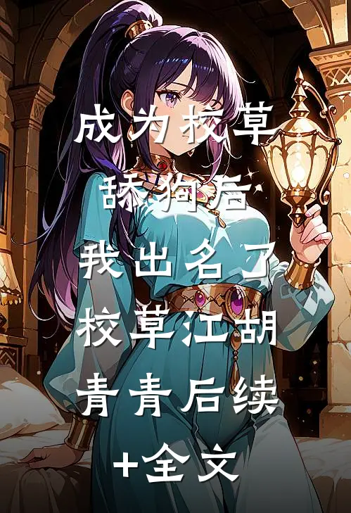 成为校草舔狗后，我出名了。校草江胡青青后续+全文