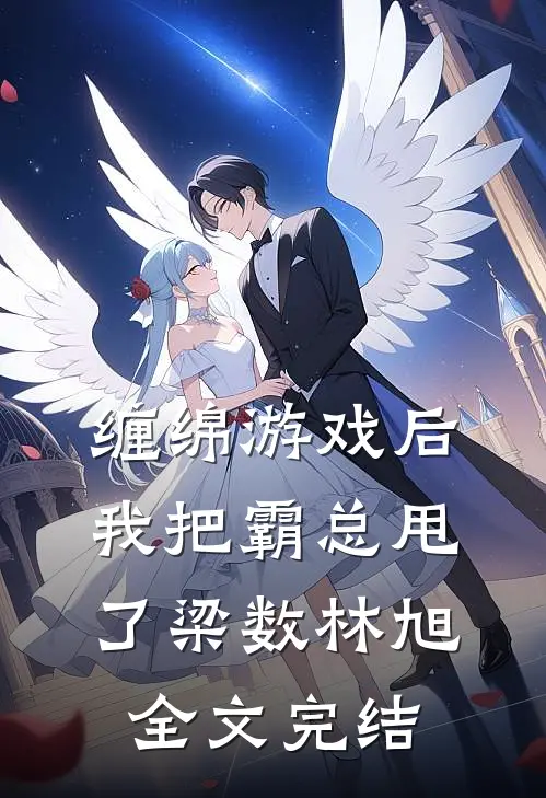 缠绵游戏后我把霸总甩了梁数林旭全文完结